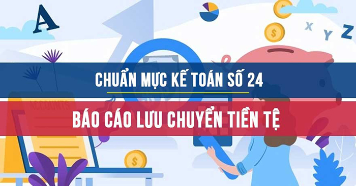 Tìm hiểu về chuẩn mực kế toán Việt Nam số 24 Báo cáo lưu chuyển tiền tệ