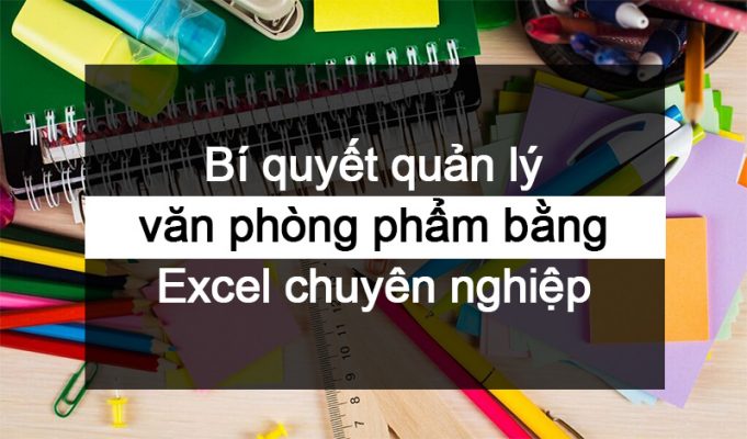 Bí quyết quản lý văn phòng phẩm bằng Excel chuyên nghiệp