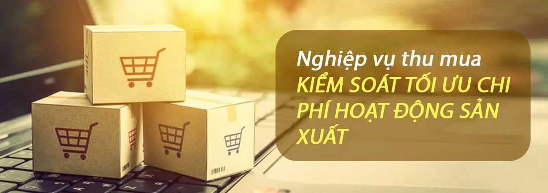 Nghiệp vụ thu mua KIỂM SOÁT TỐI ƯU CHI PHÍ HOẠT ĐỘNG SẢN XUẤT